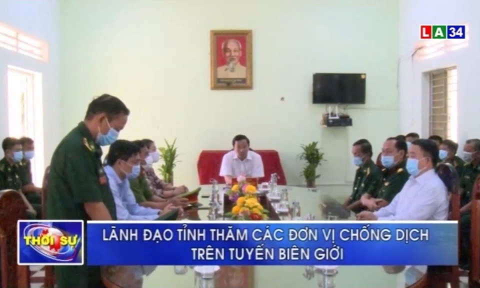 L&atilde;nh đạo tỉnh thăm c&aacute;c đơn vị chống dịch tr&ecirc;n tuyến bi&ecirc;n giới
