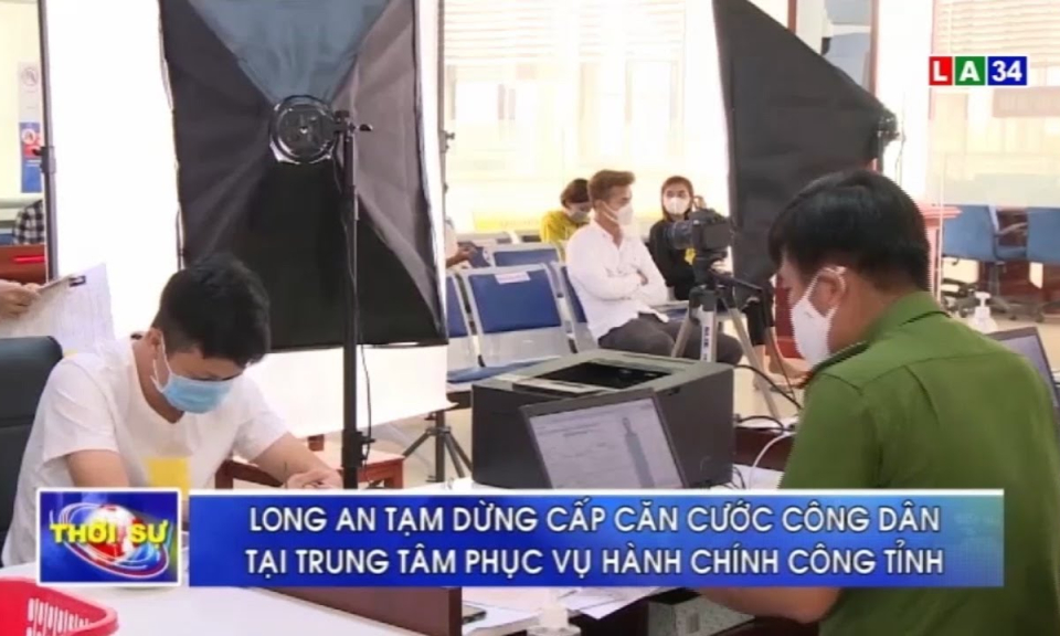 Tạm dừng cấp căn cước c&ocirc;ng d&acirc;n tại Trung t&acirc;m phục vụ h&agrave;nh ch&iacute;nh c&ocirc;ng tỉnh Long An