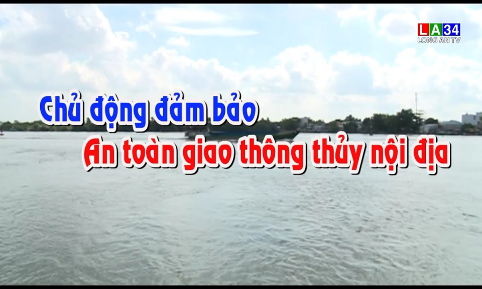 An to&agrave;n giao th&ocirc;ng: Chủ động đảm bảo an to&agrave;n giao th&ocirc;ng thủy nội địa
