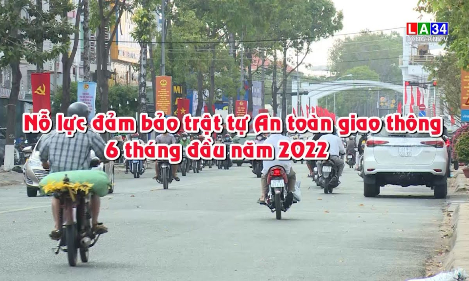 An to&agrave;n giao th&ocirc;ng: Nỗ lực đảm bảo trật tự an to&agrave;n giao th&ocirc;ng 6 th&aacute;ng đầu năm 2022