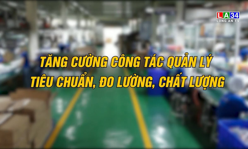 Khoa học & C&ocirc;ng nghệ: Tăng cường c&ocirc;ng t&aacute;c quản l&yacute; ti&ecirc;u chuẩn, đo lường, chất lượng