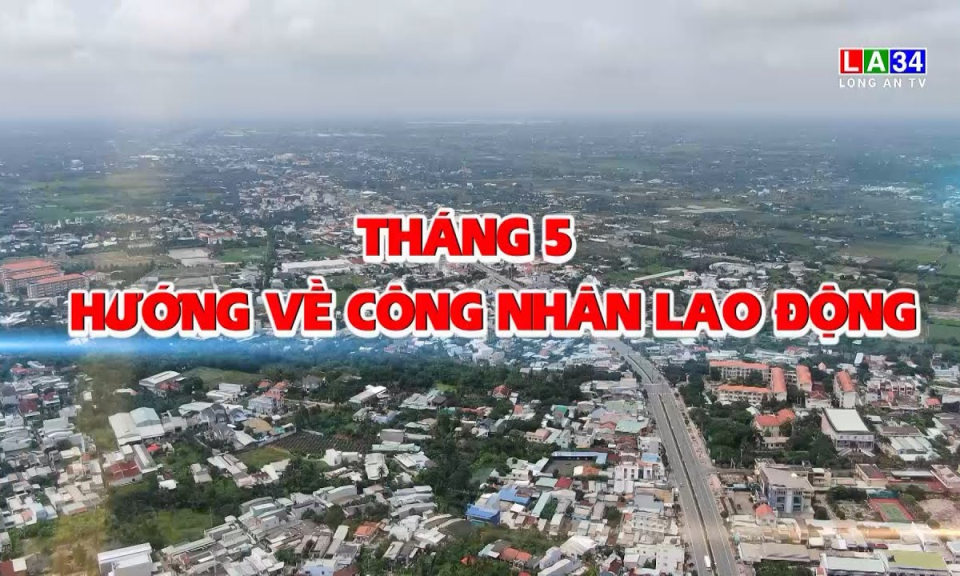 Lao động & C&ocirc;ng đo&agrave;n: Th&aacute;ng 5 hướng về c&ocirc;ng nh&acirc;n lao động
