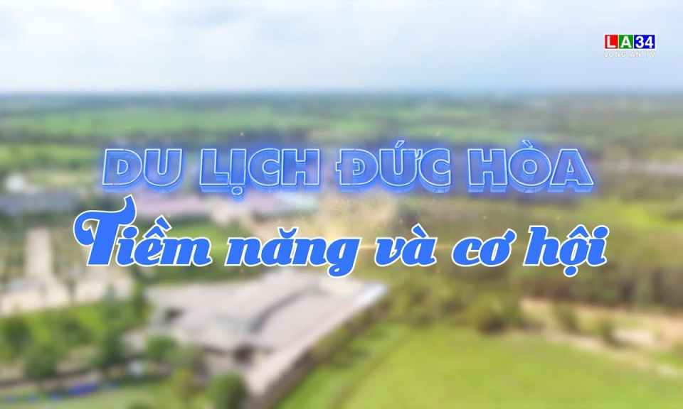 Kết nối - Ph&aacute;t triển: Du lịch Đức H&ograve;a - Tiềm năng v&agrave; cơ hội 