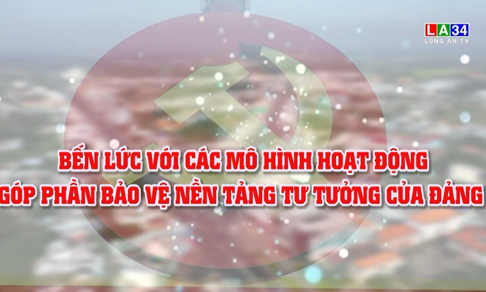 Bảo vệ nền tảng tư tưởng của Đảng: Bến Lức với c&aacute;c m&ocirc; h&igrave;nh hoạt động g&oacute;p phần bảo vệ nền tảng tư tưởng của Đảng