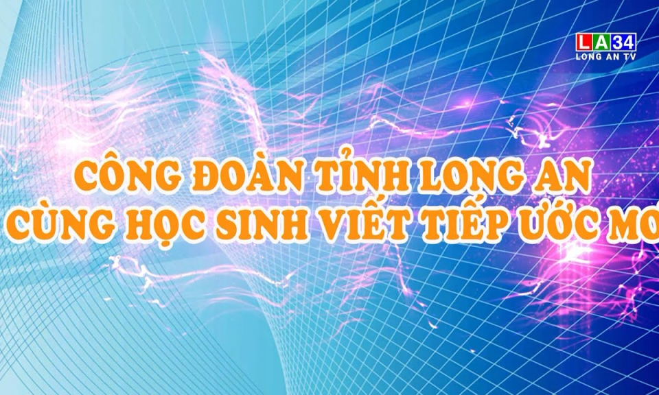 Lao động & C&ocirc;ng đo&agrave;n: C&ocirc;ng đo&agrave;n tỉnh Long An c&ugrave;ng học sinh viết tiếp ước mơ