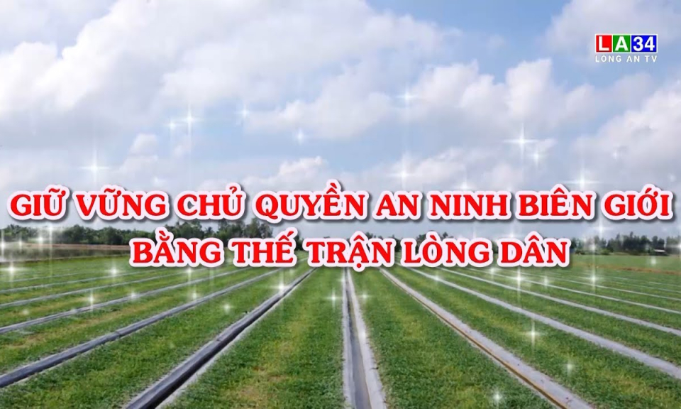 V&igrave; chủ quyền an ninh bi&ecirc;n giới: Giữ vững chủ quyền an ninh bi&ecirc;n giới bằng thế trận l&ograve;ng d&acirc;n