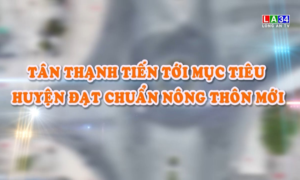 Kết nối - Ph&aacute;t triển: T&acirc;n Thạnh tiến tới mục ti&ecirc;u huyện đạt chuẩn N&ocirc;ng th&ocirc;n mới