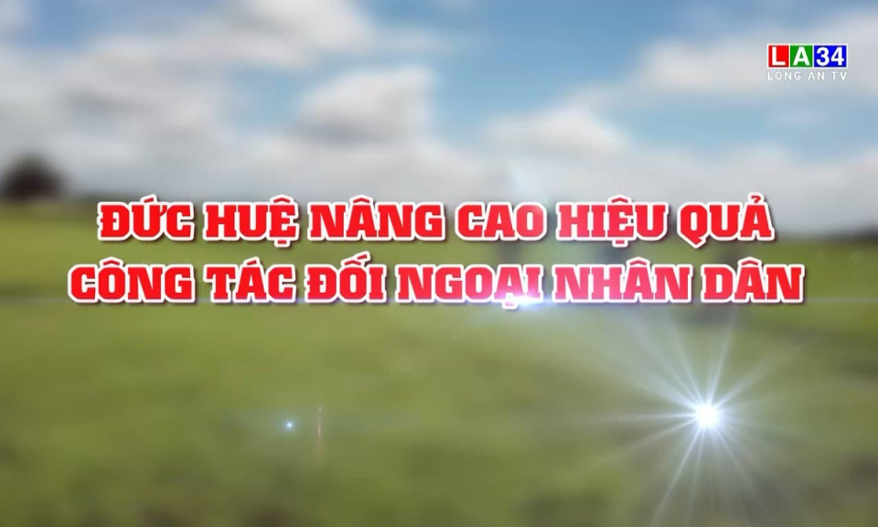 Bảo vệ nền tảng tư tưởng của Đảng: Đức Huệ n&acirc;ng cao hiệu quả c&ocirc;ng t&aacute;c đối ngoại nh&acirc;n d&acirc;n