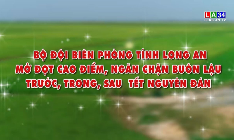 V&igrave; chủ quyền an ninh bi&ecirc;n giới: Bộ đội bi&ecirc;n ph&ograve;ng Long An mở đợt cao điểm, ngăn chặn bu&ocirc;n lậu trước trong v&agrave; sau Tết Nguy&ecirc;n Đ&aacute;n
