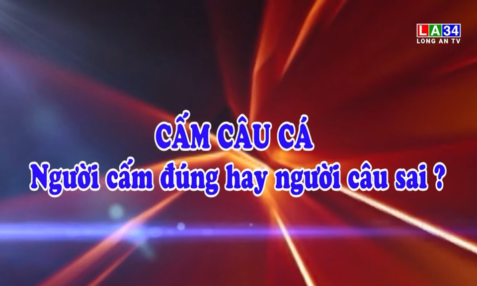 Chuy&ecirc;n đề ph&aacute;p luật: Cấm c&acirc;u c&aacute;- Người cấm đ&uacute;ng hay người c&acirc;u sai?