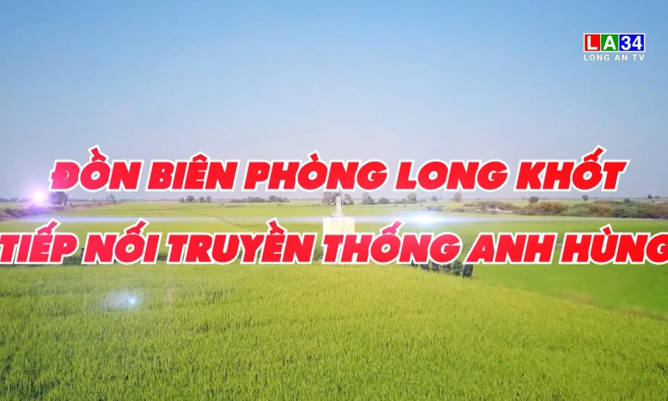 V&igrave; chủ quyền an ninh bi&ecirc;n giới: Đồn Bi&ecirc;n ph&ograve;ng Long Khốt tiếp nối truyền th&ocirc;ng anh h&ugrave;ng