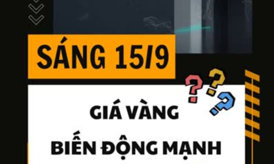 S&aacute;ng 15/9 gi&aacute; v&agrave;ng biến động mạnh: Tăng 300.000 đồng, giảm 500.000 đồng