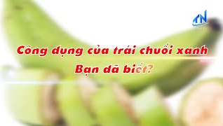 C&ocirc;ng dụng của tr&aacute;i chuối xanh - Bạn đ&atilde; biết?