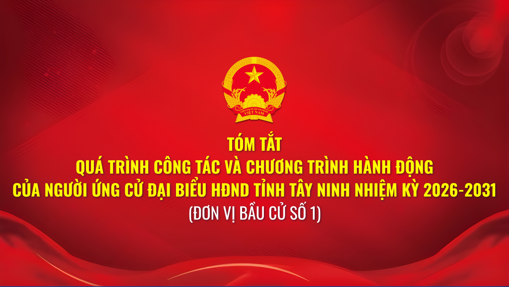 T&oacute;m tắt qu&aacute; tr&igrave;nh c&ocirc;ng t&aacute;c v&agrave; chương tr&igrave;nh h&agrave;nh động của người ứng cử đại biểu HĐND tỉnh T&acirc;y Ninh nhiệm kỳ 2026-2031 (Đơn vị bầu cử số 1)
