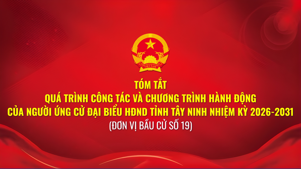 T&oacute;m tắt qu&aacute; tr&igrave;nh c&ocirc;ng t&aacute;c v&agrave; chương tr&igrave;nh h&agrave;nh động của người ứng cử đại biểu HĐND tỉnh T&acirc;y Ninh nhiệm kỳ 2026-2031 (Đơn vị bầu cử số 19)