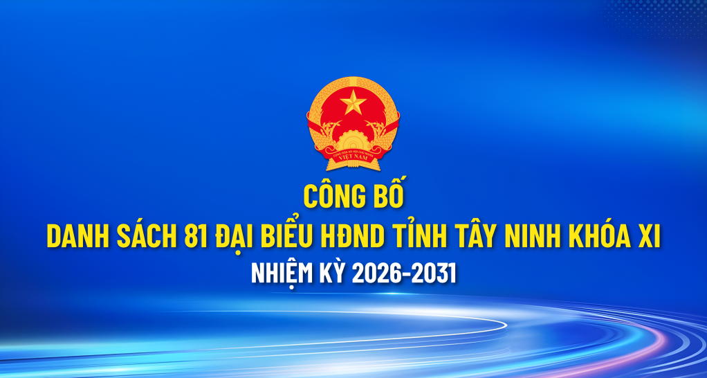 C&ocirc;ng bố danh s&aacute;ch 81 đại biểu HĐND tỉnh T&acirc;y Ninh kh&oacute;a XI, nhiệm kỳ 2026-2031