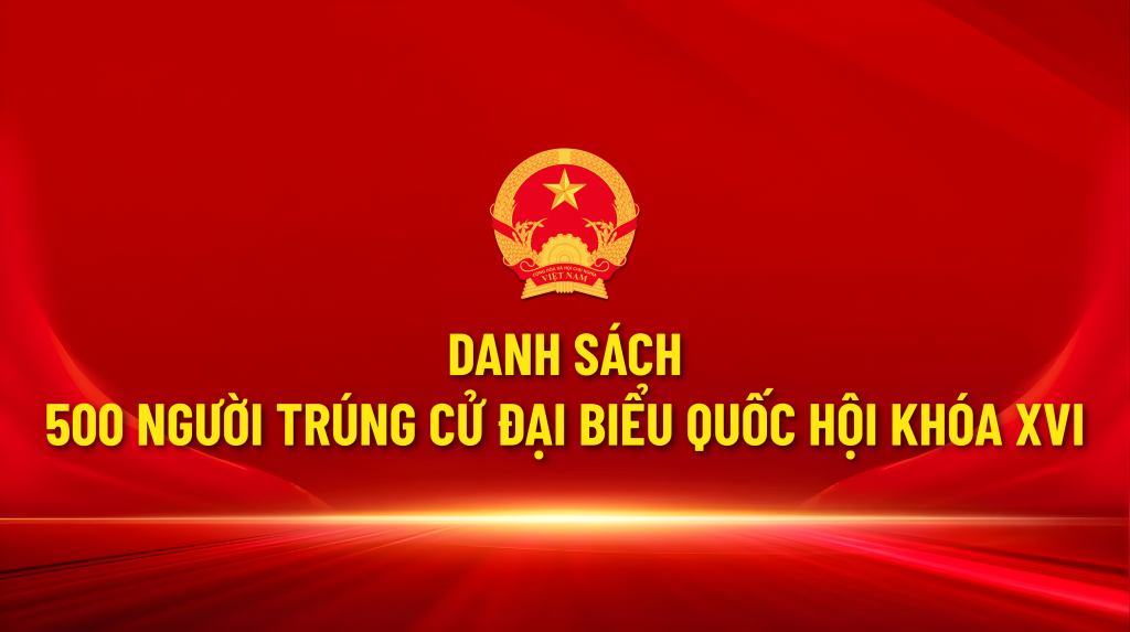 Danh s&aacute;ch 500 người tr&uacute;ng cử đại biểu Quốc hội kh&oacute;a XVI