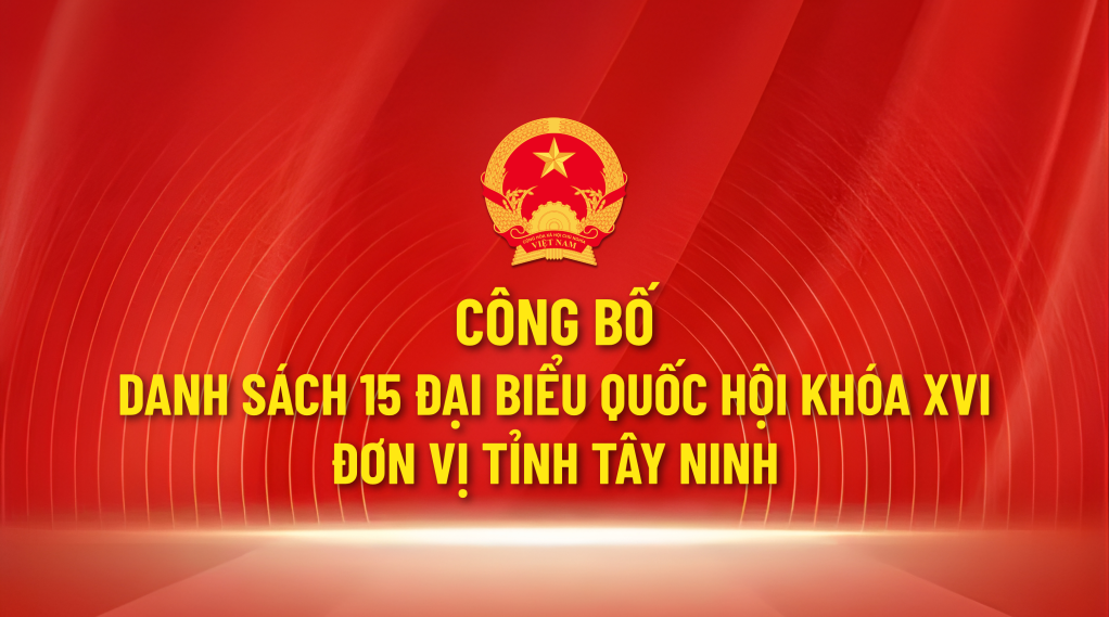 Danh s&aacute;ch 15 đại biểu Quốc hội kh&oacute;a XVI đơn vị tỉnh T&acirc;y Ninh