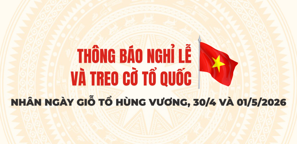 Th&ocirc;ng b&aacute;o nghỉ lễ v&agrave; treo cờ Tổ quốc nh&acirc;n Ng&agrave;y giỗ Tổ H&ugrave;ng Vương, 30/4 v&agrave; 01/5/2026