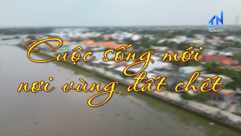 Cuộc sống nơi vùng đất chết - Báo và phát thanh, truyền hình Tây Ninh