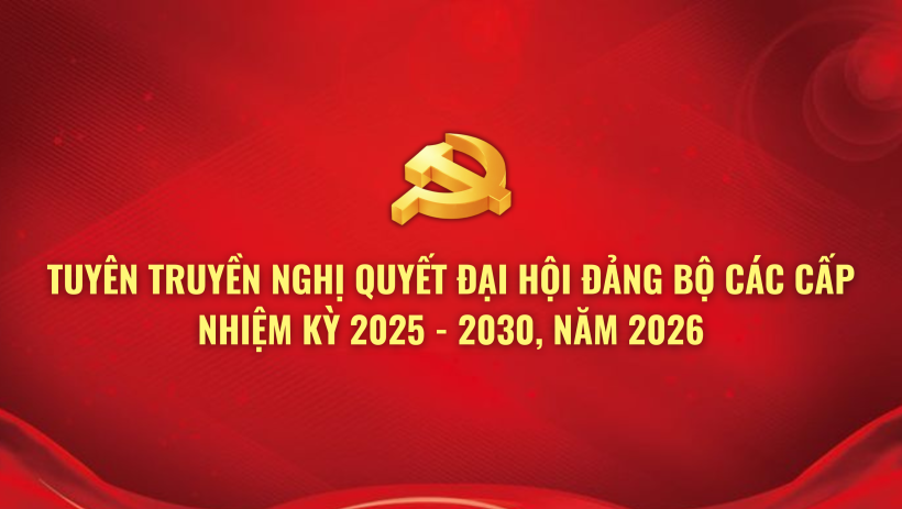 Tuy&ecirc;n truyền Nghị quyết đại hội đảng bộ c&aacute;c cấp nhiệm kỳ 2025 - 2030, năm 2026